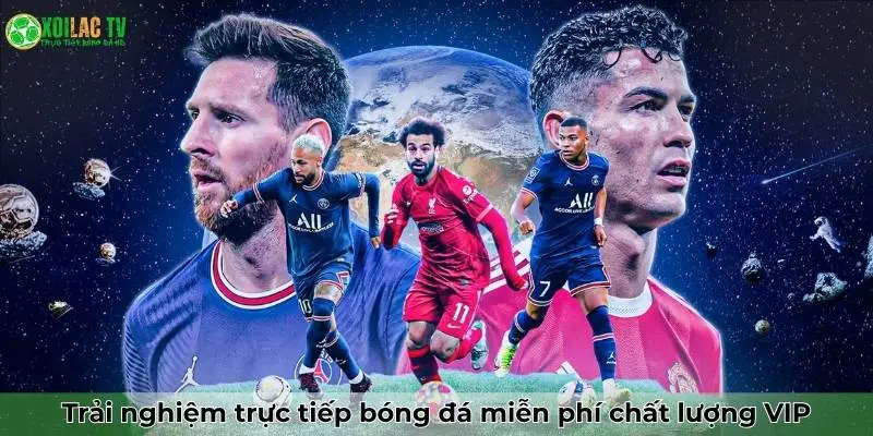 Trải nghiệm trực tiếp bóng đá miễn phí chất lượng VIP tại Xoilac