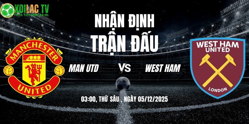 Nhận định Man Utd vs West Ham 03h00 05/12/2025